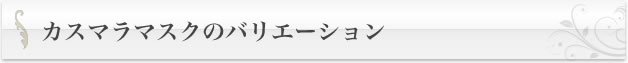 カスマラマスクのバリエーション