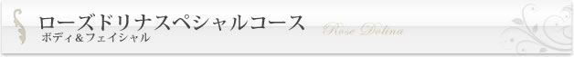 ローズドリナスペシャルコース / ボディ&フェイシャル