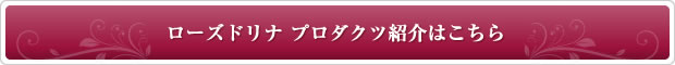 ローズドリナプロダクツ紹介はこちら